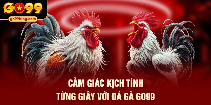 Cảm giác kịch tính từng giây với đá gà GO99