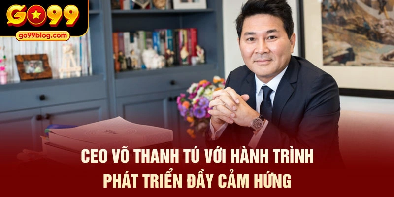 CEO Võ Thanh Tú với hành trình phát triển đầy cảm hứng