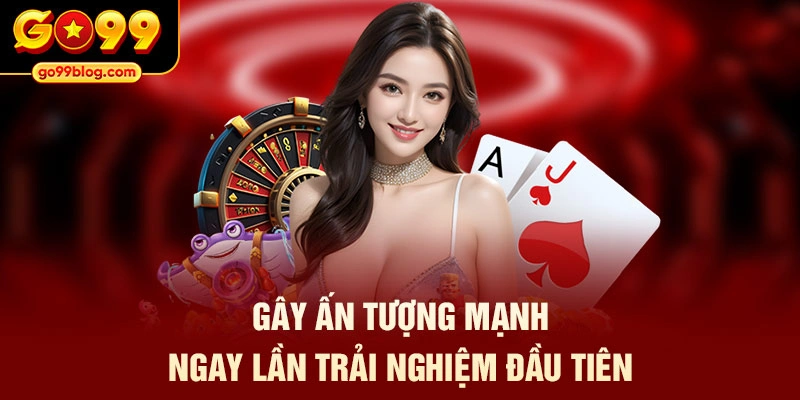 Gây ấn tượng mạnh ngay lần trải nghiệm đầu tiên