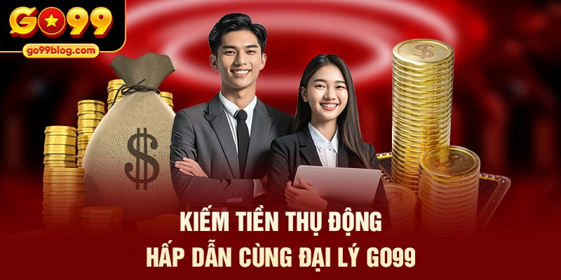 Kiếm tiền thụ động hấp dẫn cùng đại lý GO99