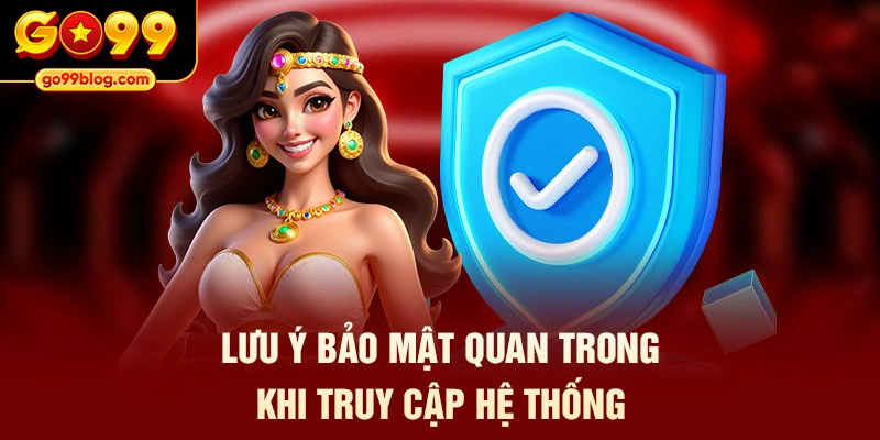 Lưu ý bảo mật quan trong khi truy cập hệ thống