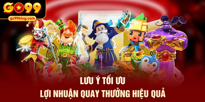 Lưu ý tối ưu lợi nhuận quay thưởng hiệu quả