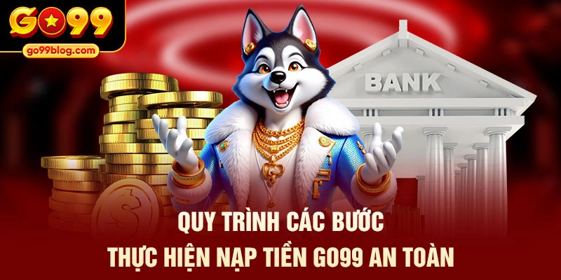 Quy trình các bước thực hiện nạp tiền GO99 an toàn