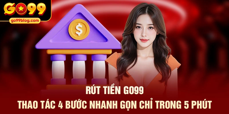 Rút Tiền GO99 Với 4 Bước Nhận Thưởng Nhanh Trong Vòng 5 Phút