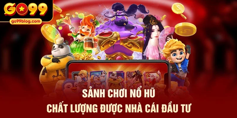 Sảnh chơi nổ hũ chất lượng được nhà cái đầu tư