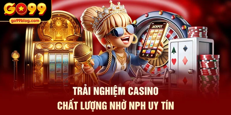 Trải nghiệm casino chất lượng nhờ NPH uy tín