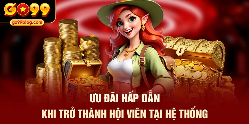 Ưu đãi hấp dẫn khi trở thành hội viên tại hệ thống