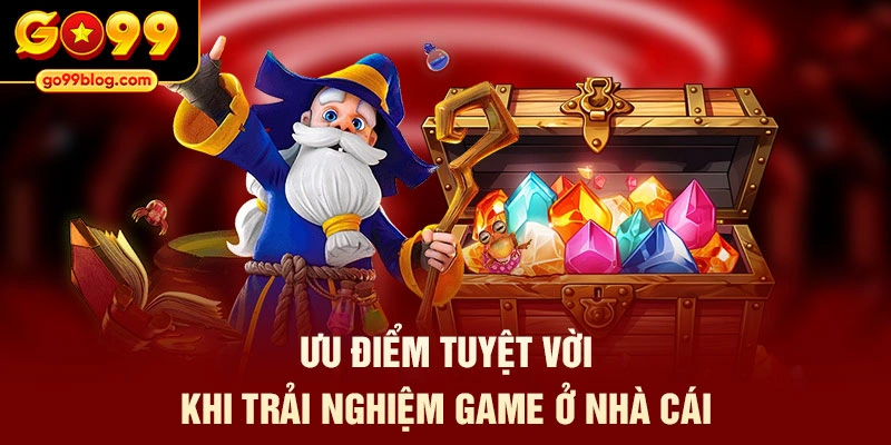 Ưu điểm tuyệt vời khi trải nghiệm game ở nhà cái