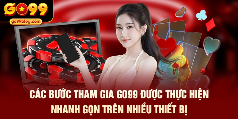 Các bước tham gia GO99 được thực hiện nhanh gọn trên nhiều thiết bị