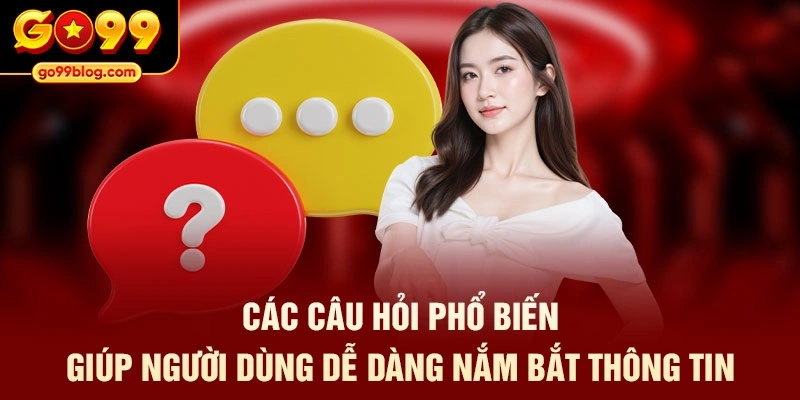 Các câu hỏi phổ biến giúp người dùng dễ dàng nắm bắt thông tin