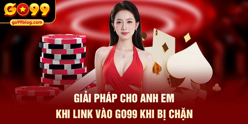 Giải pháp cho anh em khi link vào GO99 khi bị chặn